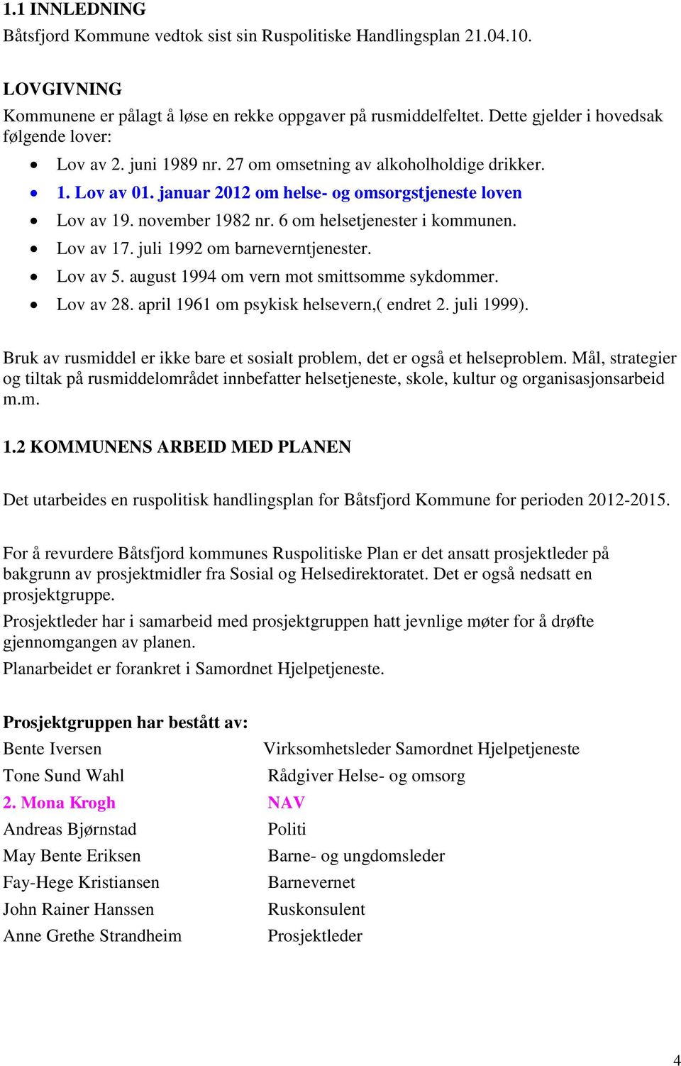 6 om helsetjenester i kommunen. Lov av 17. juli 1992 om barneverntjenester. Lov av 5. august 1994 om vern mot smittsomme sykdommer. Lov av 28. april 1961 om psykisk helsevern,( endret 2. juli 1999).