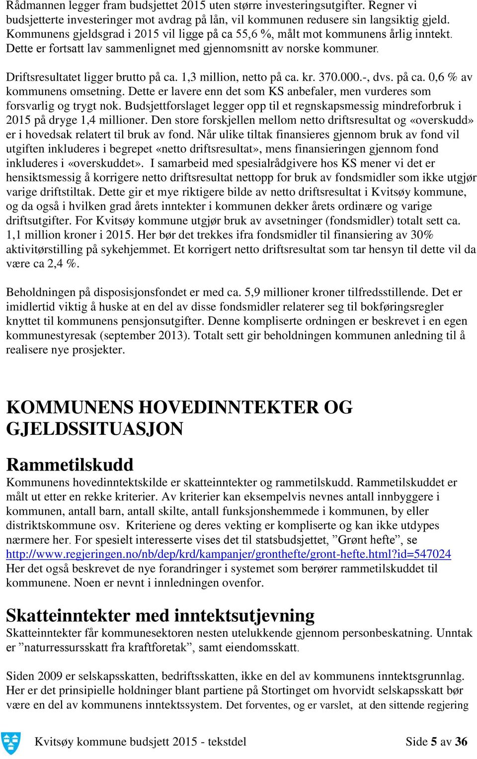 1,3 million, netto på ca. kr. 370.000.-, dvs. på ca. 0,6 % av kommunens omsetning. Dette er lavere enn det som KS anbefaler, men vurderes som forsvarlig og trygt nok.