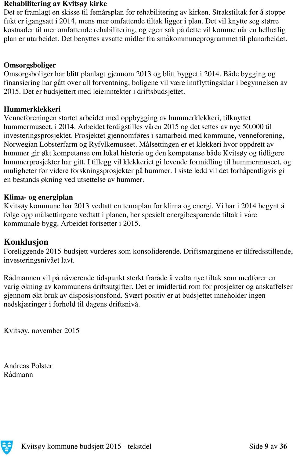 Det benyttes avsatte midler fra småkommuneprogrammet til planarbeidet. Omsorgsboliger Omsorgsboliger har blitt planlagt gjennom 2013 og blitt bygget i 2014.