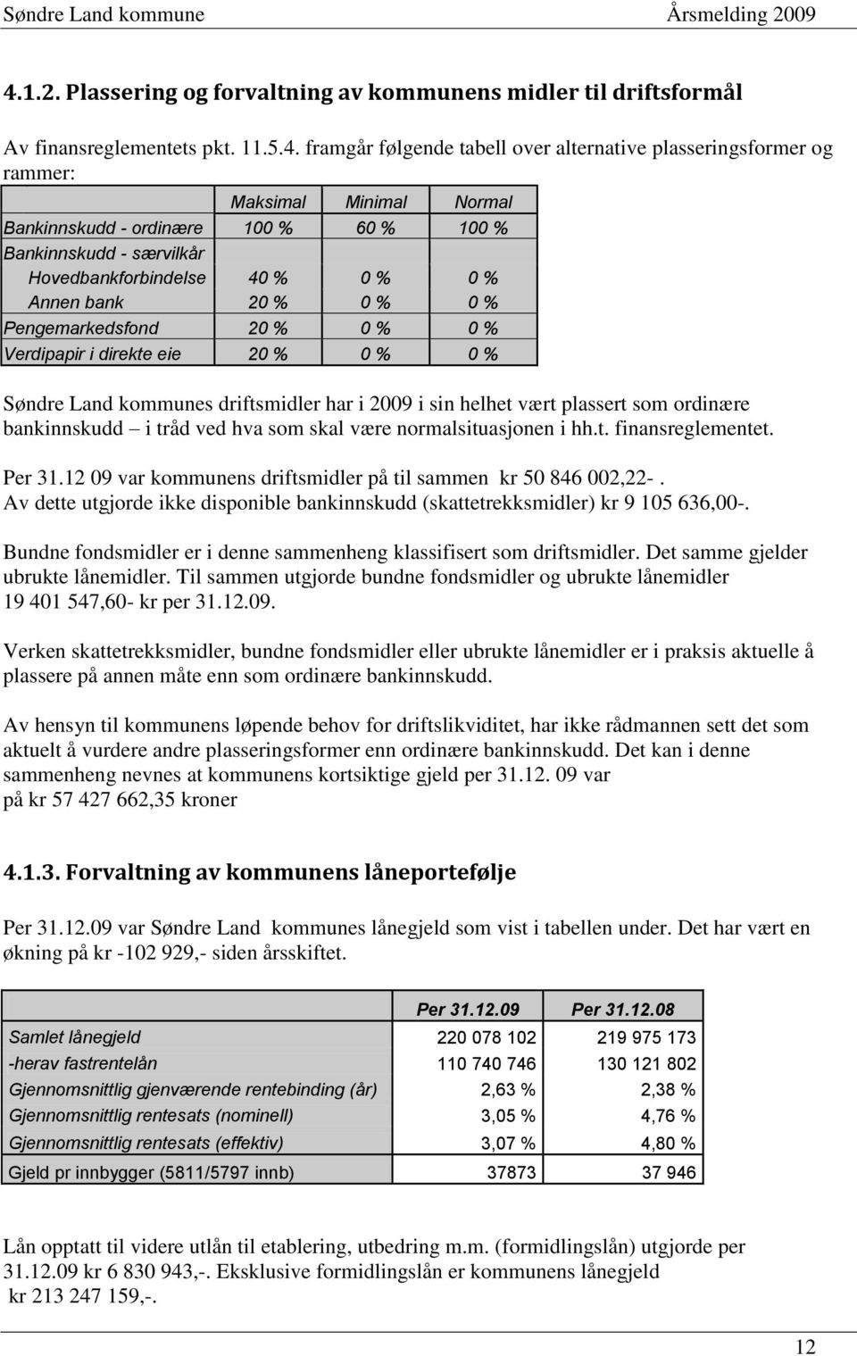 Land kommunes driftsmidler har i 2009 i sin helhet vært plassert som ordinære bankinnskudd i tråd ved hva som skal være normalsituasjonen i hh.t. finansreglementet. Per 31.