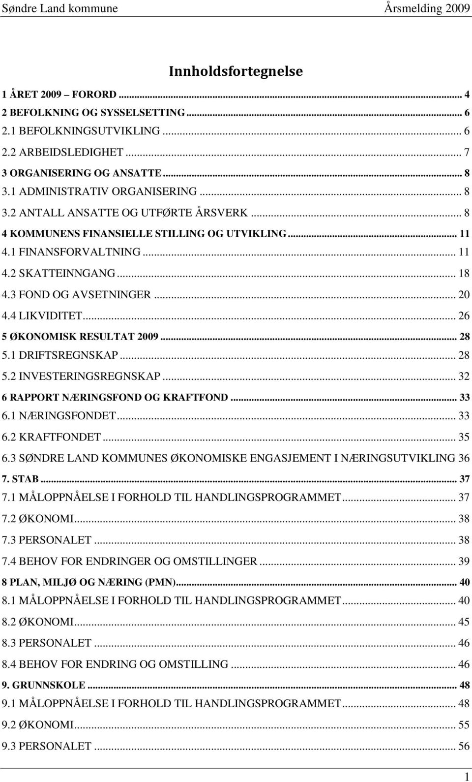 .. 26 5 ØKONOMISK RESULTAT 2009... 28 5.1 DRIFTSREGNSKAP... 28 5.2 INVESTERINGSREGNSKAP... 32 6 RAPPORT NÆRINGSFOND OG KRAFTFOND... 33 6.1 NÆRINGSFONDET... 33 6.2 KRAFTFONDET... 35 6.