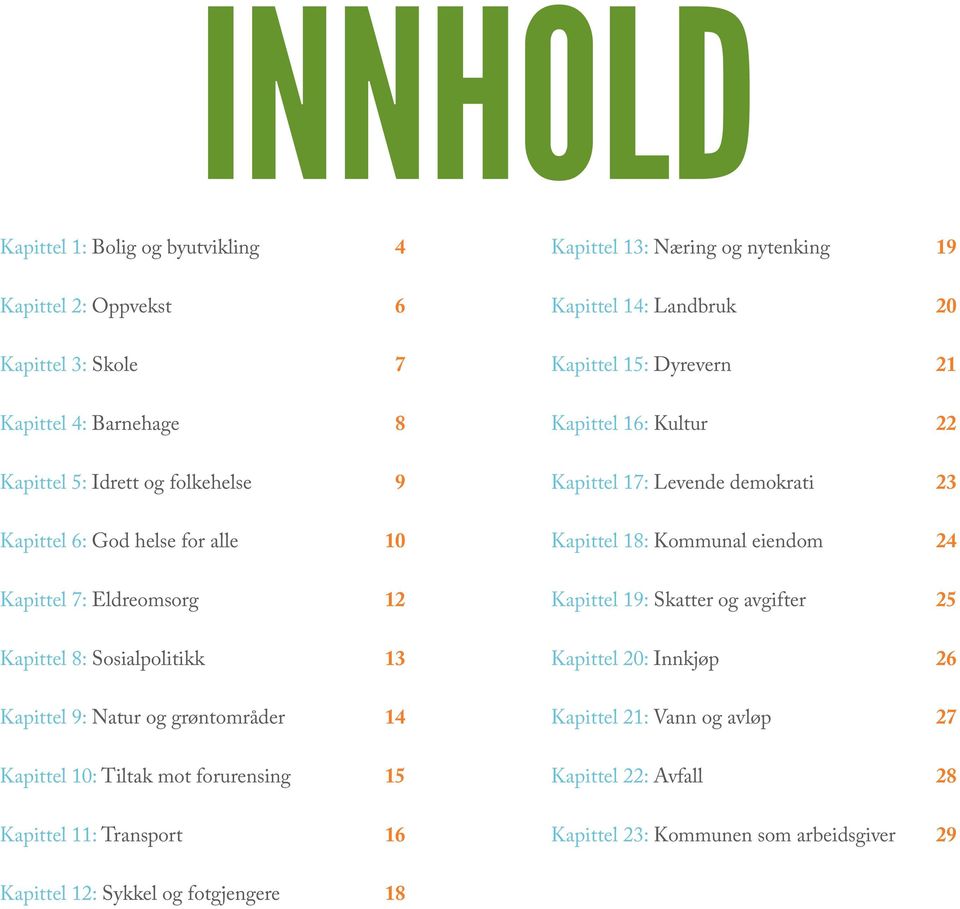 Næring og nytenking 19 Kapittel 14: Landbruk 20 Kapittel 15: Dyrevern 21 Kapittel 16: Kultur 22 Kapittel 17: Levende demokrati 23 Kapittel 18: Kommunal eiendom 24 Kapittel