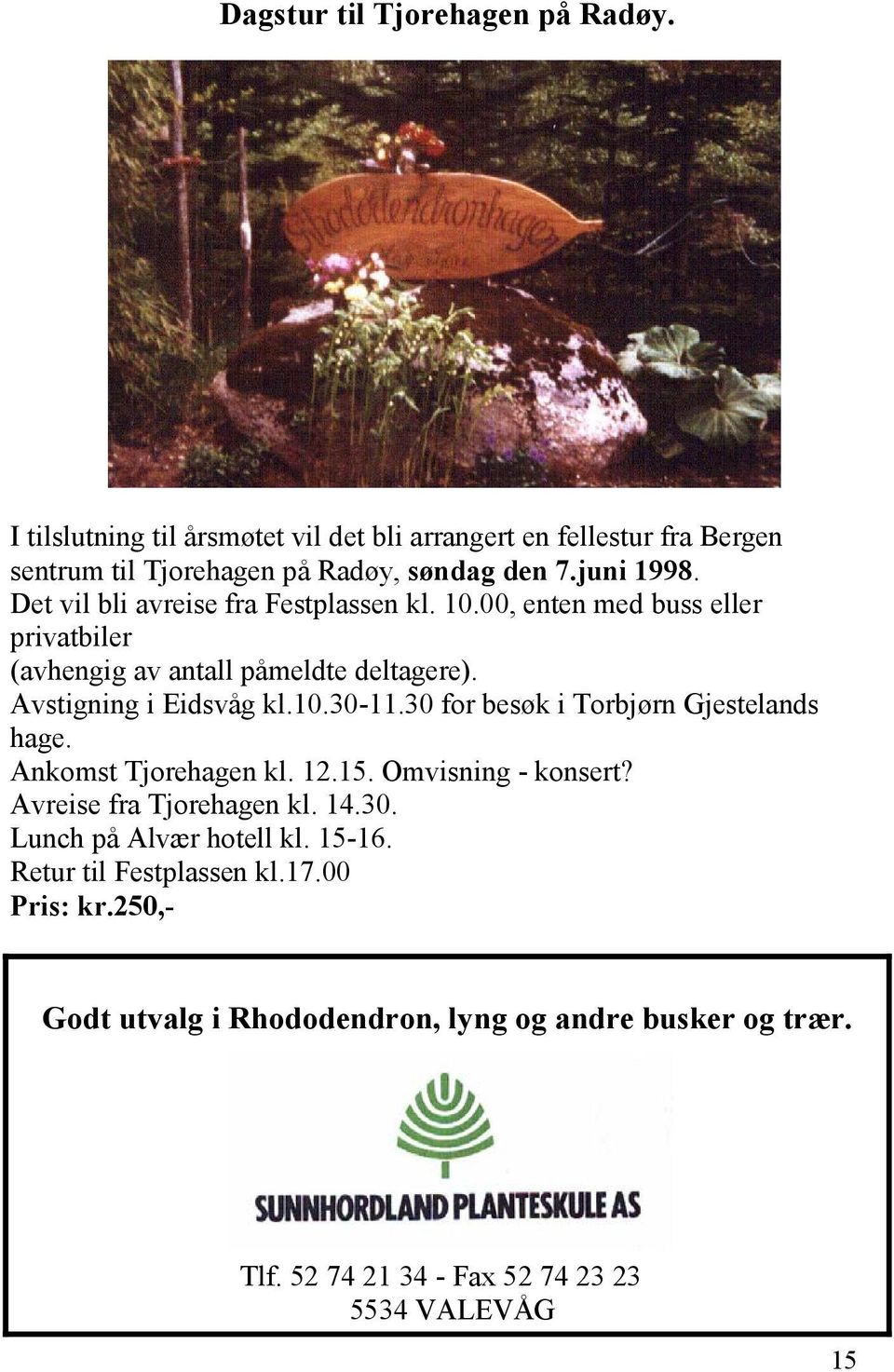 10.30-11.30 for besøk i Torbjørn Gjestelands hage. Ankomst Tjorehagen kl. 12.15. Omvisning - konsert? Avreise fra Tjorehagen kl. 14.30. Lunch på Alvær hotell kl.