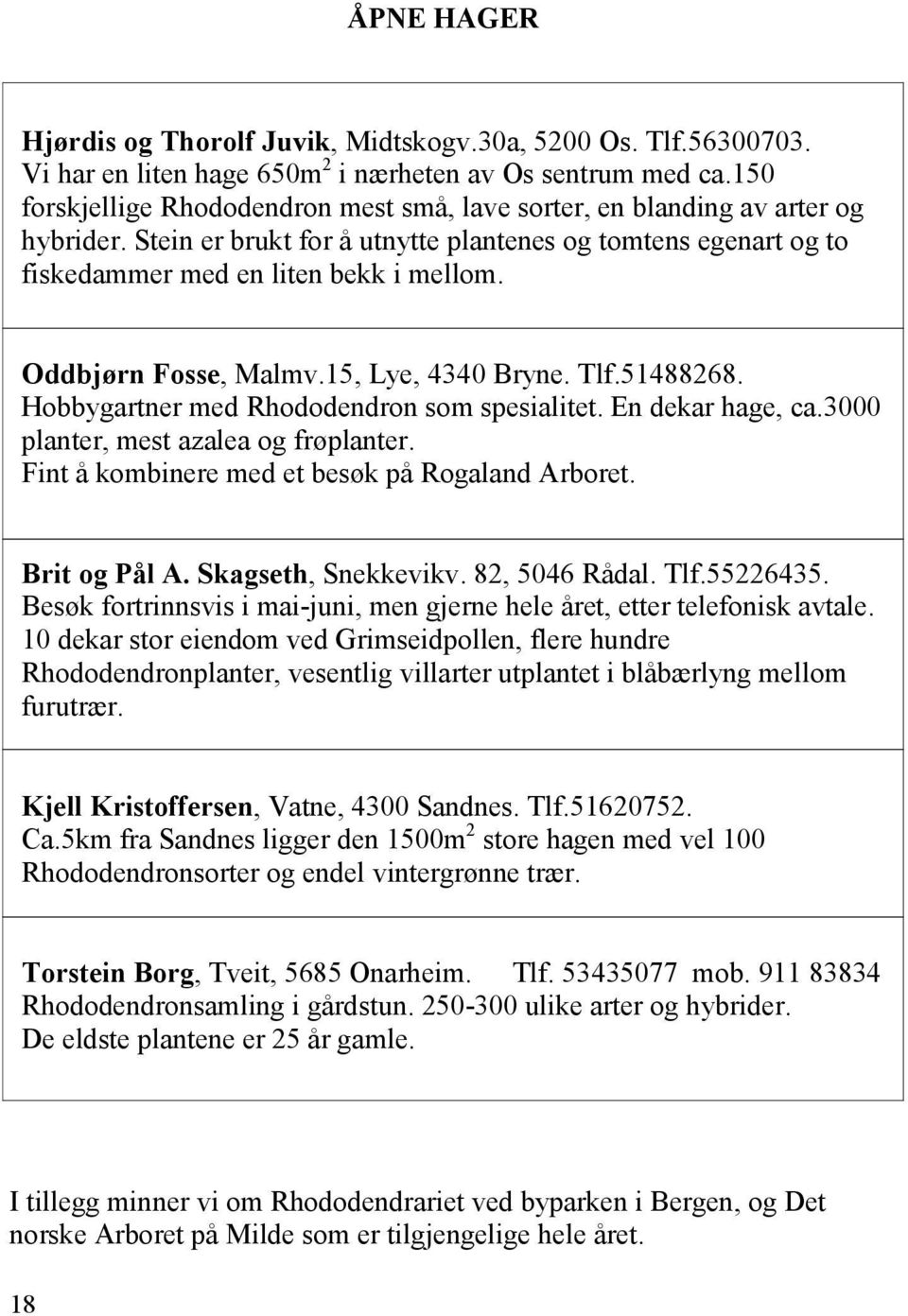 Oddbjørn Fosse, Malmv.15, Lye, 4340 Bryne. Tlf.51488268. Hobbygartner med Rhododendron som spesialitet. En dekar hage, ca.3000 planter, mest azalea og frøplanter.