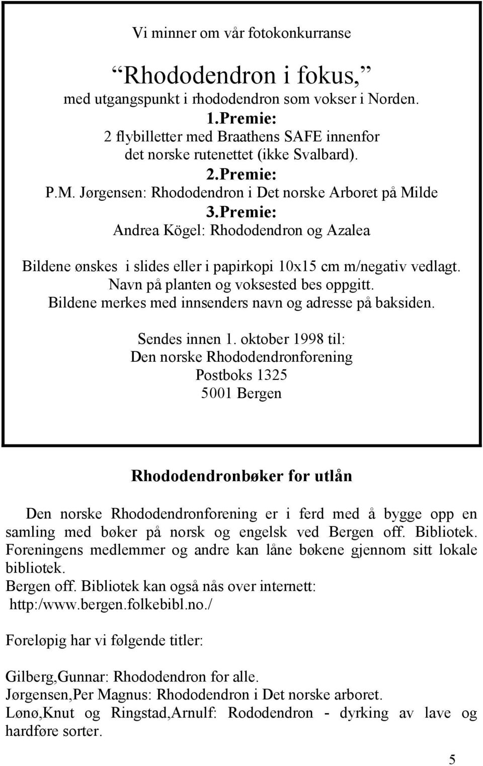 Navn på planten og voksested bes oppgitt. Bildene merkes med innsenders navn og adresse på baksiden. Sendes innen 1.