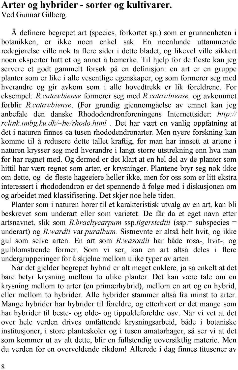 Til hjelp for de fleste kan jeg servere et godt gammelt forsøk på en definisjon: en art er en gruppe planter som er like i alle vesentlige egenskaper, og som formerer seg med hverandre og gir avkom