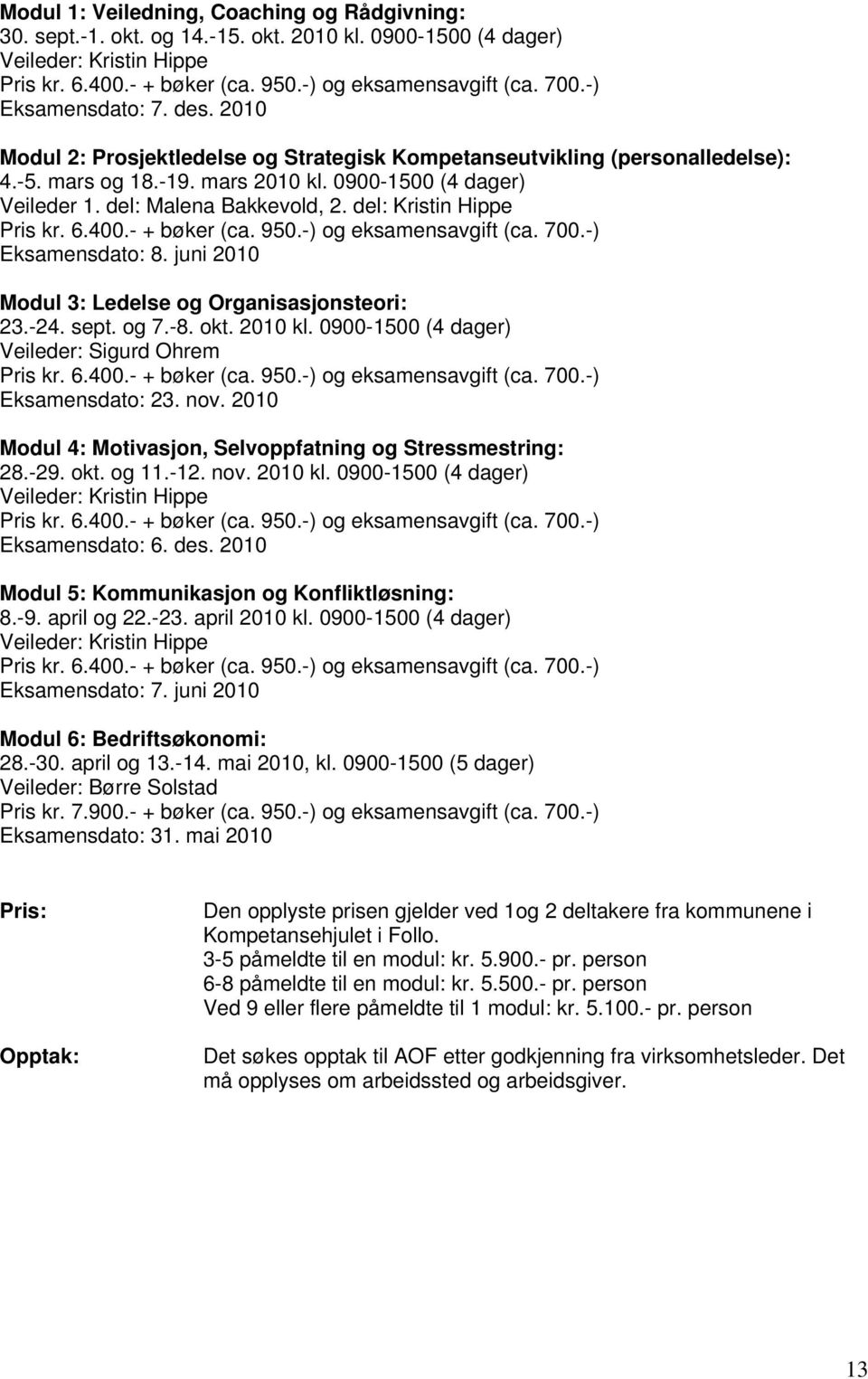 del: Malena Bakkevold, 2. del: Kristin Hippe Pris kr. 6.400.- + bøker (ca. 950.-) og eksamensavgift (ca. 700.-) Eksamensdato: 8. juni 2010 Modul 3: Ledelse og Organisasjonsteori: 23.-24. sept. og 7.