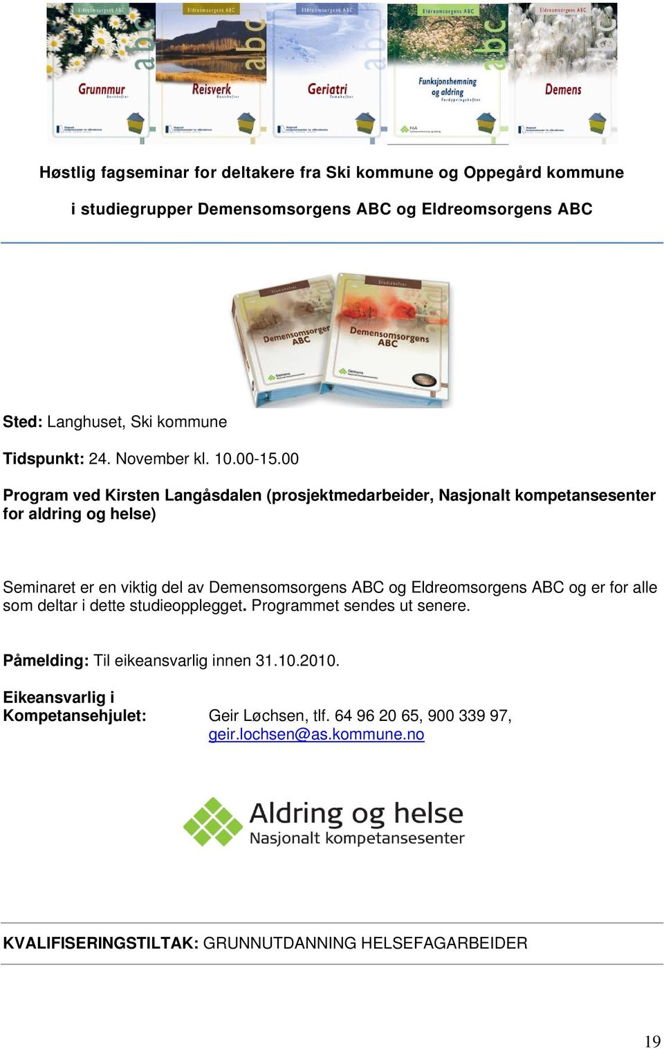 00 Program ved Kirsten Langåsdalen (prosjektmedarbeider, Nasjonalt kompetansesenter for aldring og helse) Seminaret er en viktig del av Demensomsorgens ABC og