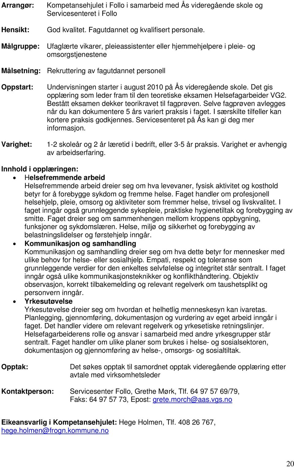 2010 på Ås videregående skole. Det gis opplæring som leder fram til den teoretiske eksamen Helsefagarbeider VG2. Bestått eksamen dekker teorikravet til fagprøven.