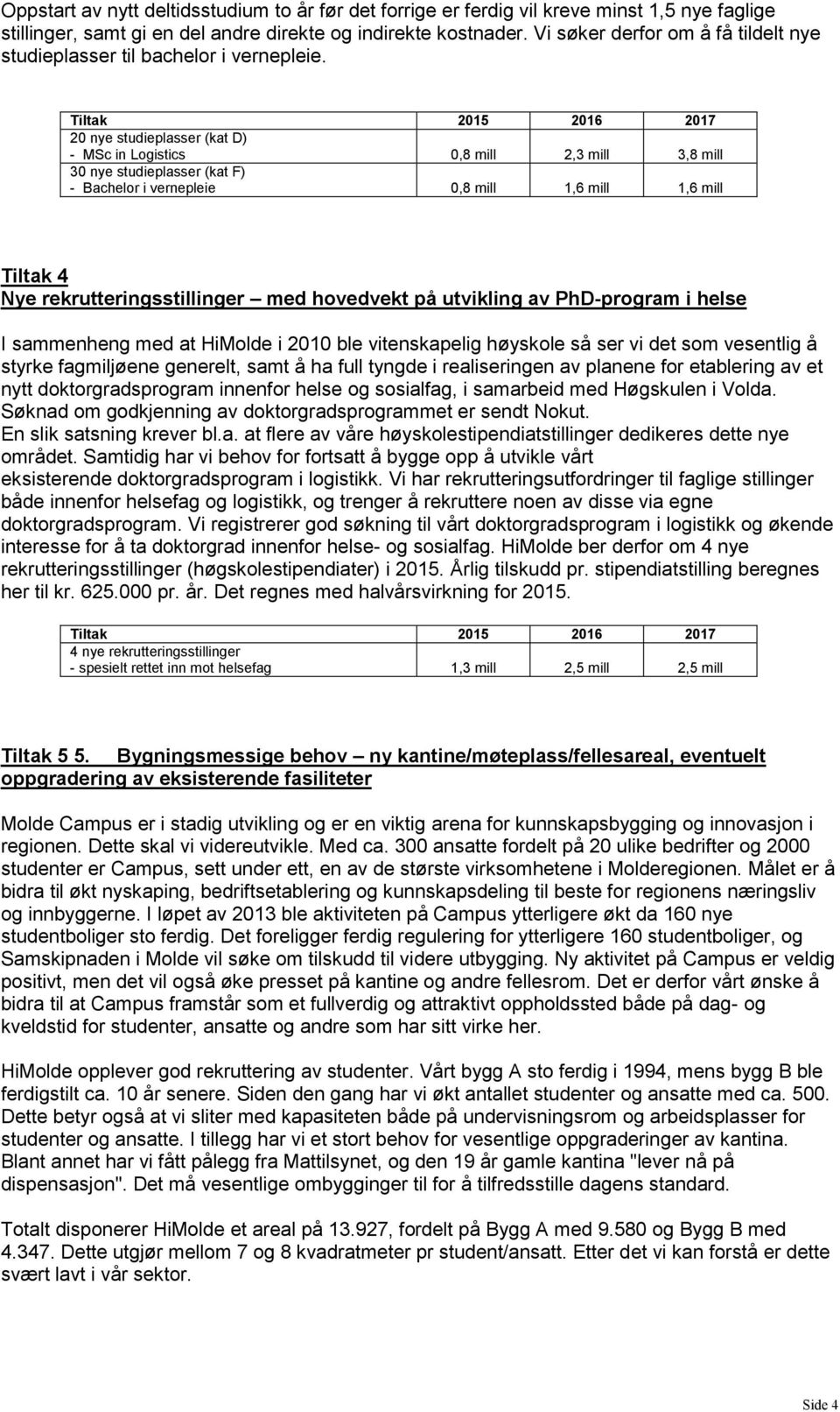 Tiltak 2015 2016 2017 20 nye studieplasser (kat D) - MSc in Logistics 0,8 mill 2,3 mill 3,8 mill 30 nye studieplasser (kat F) - Bachelor i vernepleie 0,8 mill 1,6 mill 1,6 mill Tiltak 4 Nye