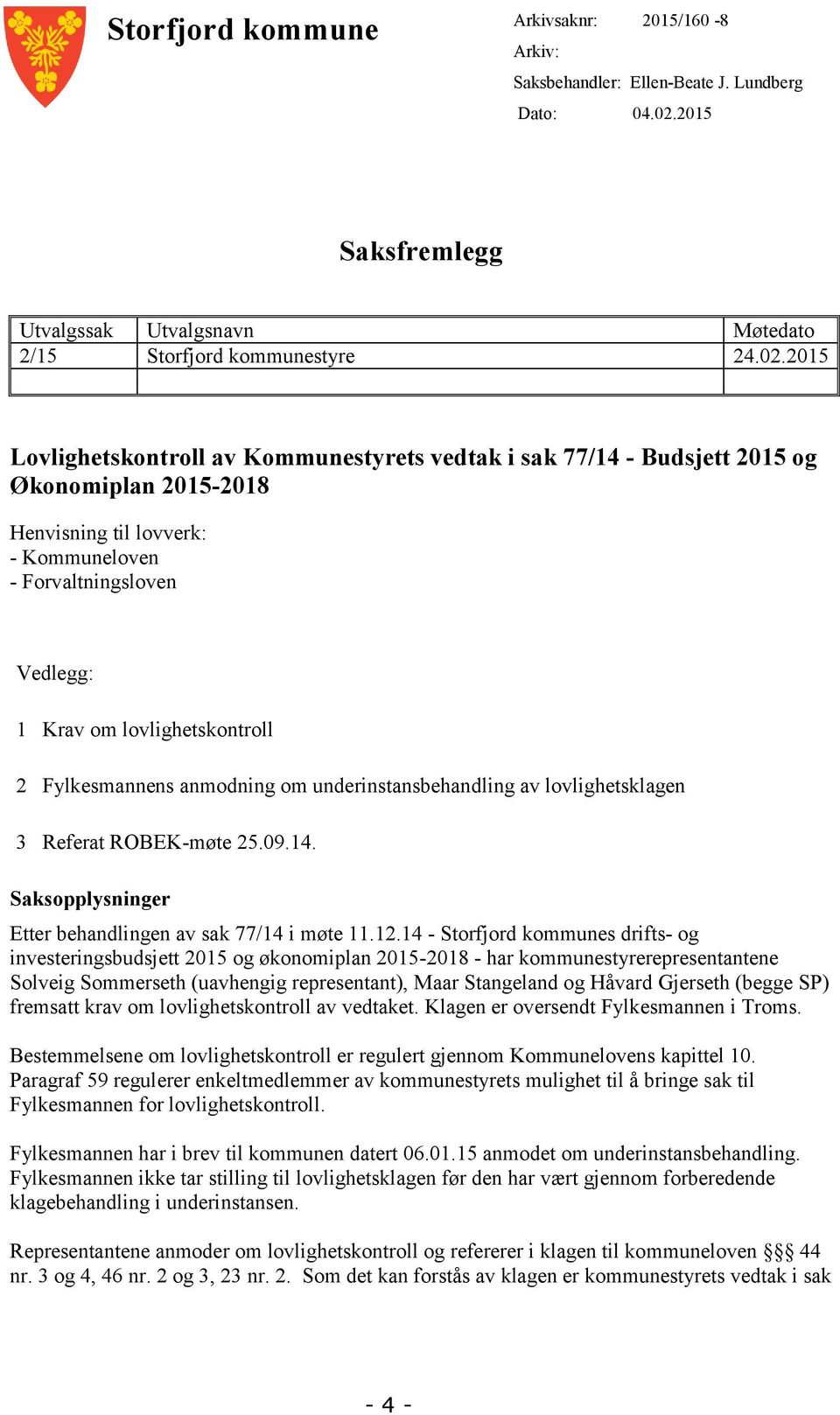 2015 Lovlighetskontroll av Kommunestyrets vedtak i sak 77/14 - Budsjett 2015 og Økonomiplan 2015-2018 Henvisning til lovverk: - Kommuneloven - Forvaltningsloven Vedlegg: 1 Krav om lovlighetskontroll