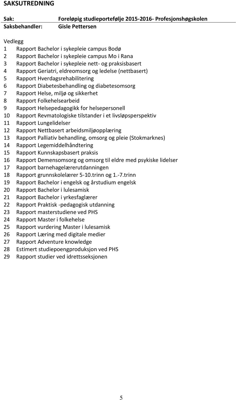 Rapport Helse, miljø og sikkerhet 8 Rapport Folkehelsearbeid 9 Rapport Helsepedagogikk for helsepersonell 10 Rapport Revmatologiske tilstander i et livsløpsperspektiv 11 Rapport Lungelidelser 12