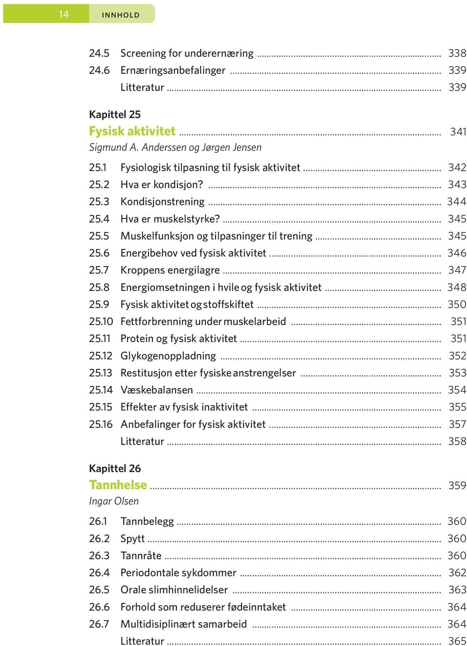 .. 345 25.6 Energibehov ved fysisk aktivitet... 346 25.7 Kroppens energilagre... 347 25.8 Energiomsetningen i hvile og fysisk aktivitet... 348 25.9 Fysisk aktivitet og stoffskiftet... 350 25.