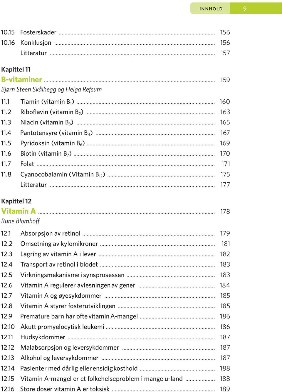 8 Cyanocobalamin (Vitamin B 12 )... 175 Litteratur... 177 Kapittel 12 Vitamin A... 178 Rune Blomhoff 12.1 Absorpsjon av retinol... 179 12.2 Omsetning av kylomikroner... 181 12.