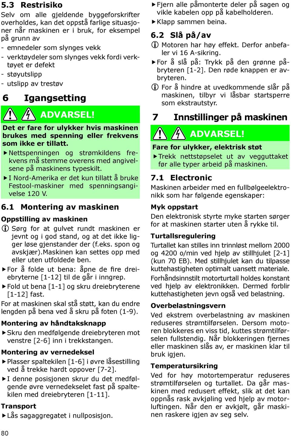 Nettspenningen og strømkildens frekvens må stemme overens med angivelsene på maskinens typeskilt. I Nord-Amerika er det kun tillatt å bruke Festool-maskiner med spenningsangivelse 120 V. 6.