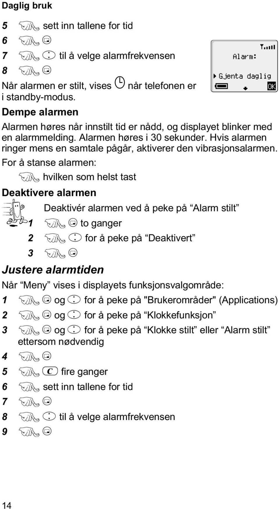 For å stanse alarmen: F hvilken som helst tast Deaktivere alarmen Deaktivér alarmen ved å peke på Alarm stilt 1 FBto ganger 2 Fefor å peke på Deaktivert 3 FB Justere alarmtiden Når Meny vises i