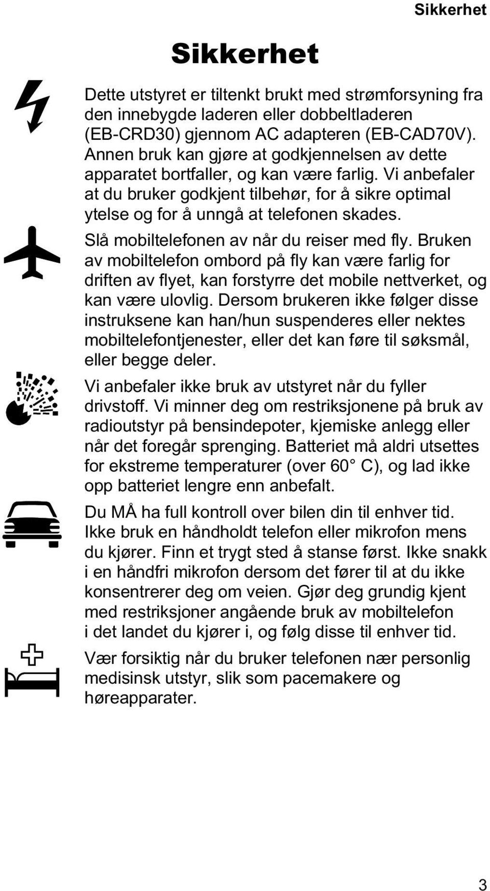 Slå mobiltelefonen av når du reiser med fly. Bruken av mobiltelefon ombord på fly kan være farlig for driften av flyet, kan forstyrre det mobile nettverket, og kan være ulovlig.