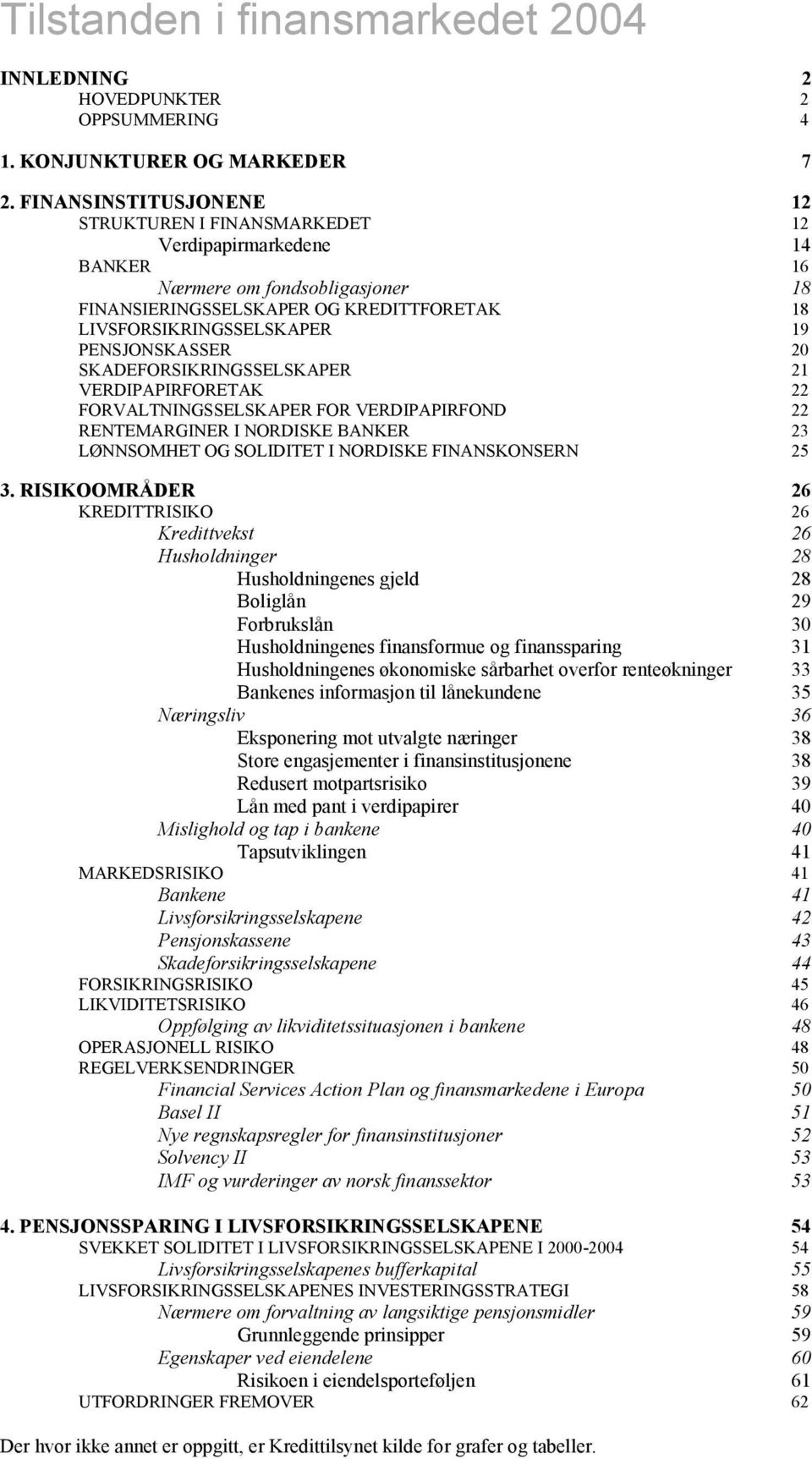 PENSJONSKASSER 2 SKADEFORSIKRINGSSELSKAPER 21 VERDIPAPIRFORETAK 22 FORVALTNINGSSELSKAPER FOR VERDIPAPIRFOND 22 RENTEMARGINER I NORDISKE BANKER 23 LØNNSOMHET OG SOLIDITET I NORDISKE FINANSKONSERN 25 3.