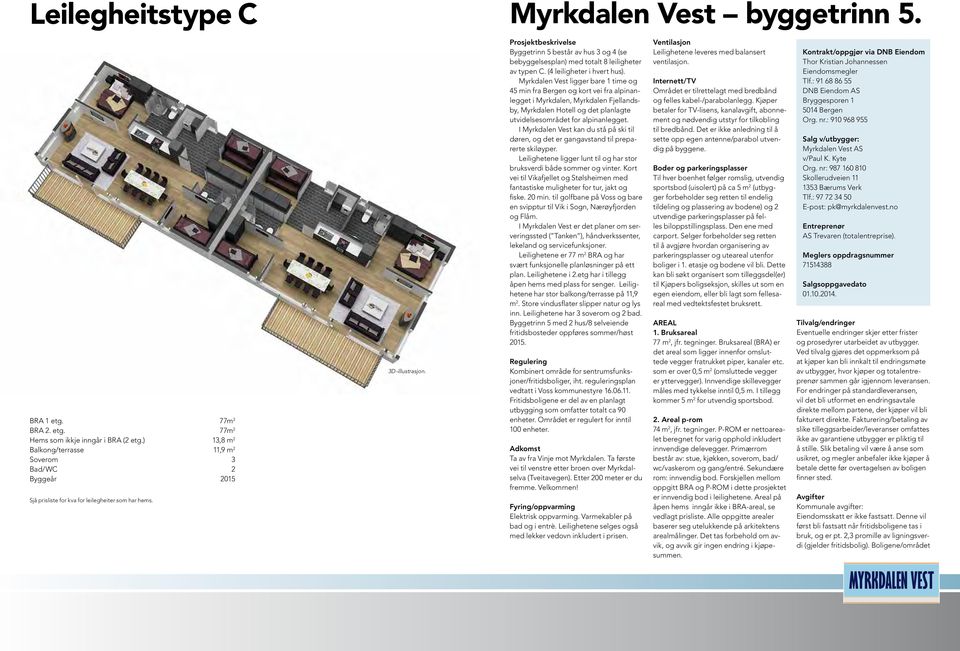 Prosjektbeskrivelse Byggetrinn 5 består av hus 3 og 4 (se bebyggelsesplan) med totalt 8 leiligheter av typen C. (4 leiligheter i hvert hus).