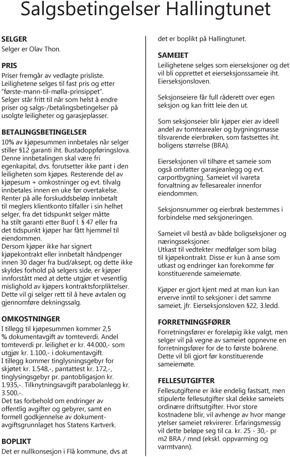 BETALINGSBETINGELSER 10% av kjøpesummen innbetales når selger stiller 12 garanti iht. Bustadoppføringslova. Denne innbetalingen skal være fri egenkapital, dvs.