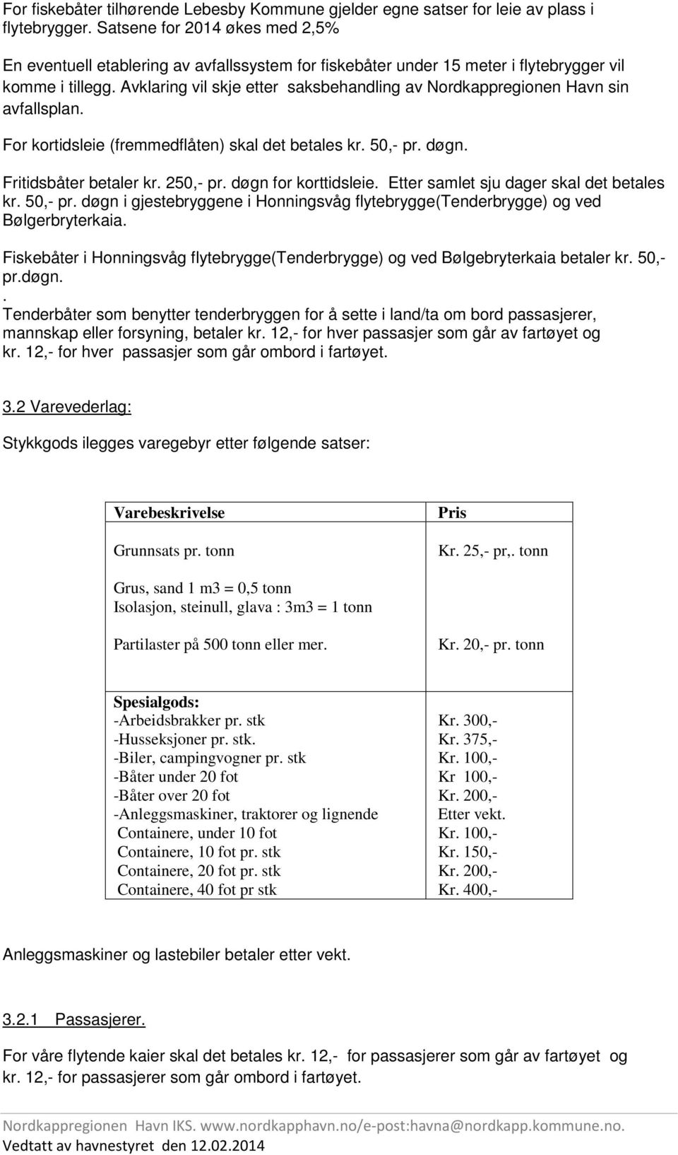 Avklaring vil skje etter saksbehandling av Nordkappregionen Havn sin avfallsplan. For kortidsleie (fremmedflåten) skal det betales kr. 50,- pr. døgn. Fritidsbåter betaler kr. 250,- pr.