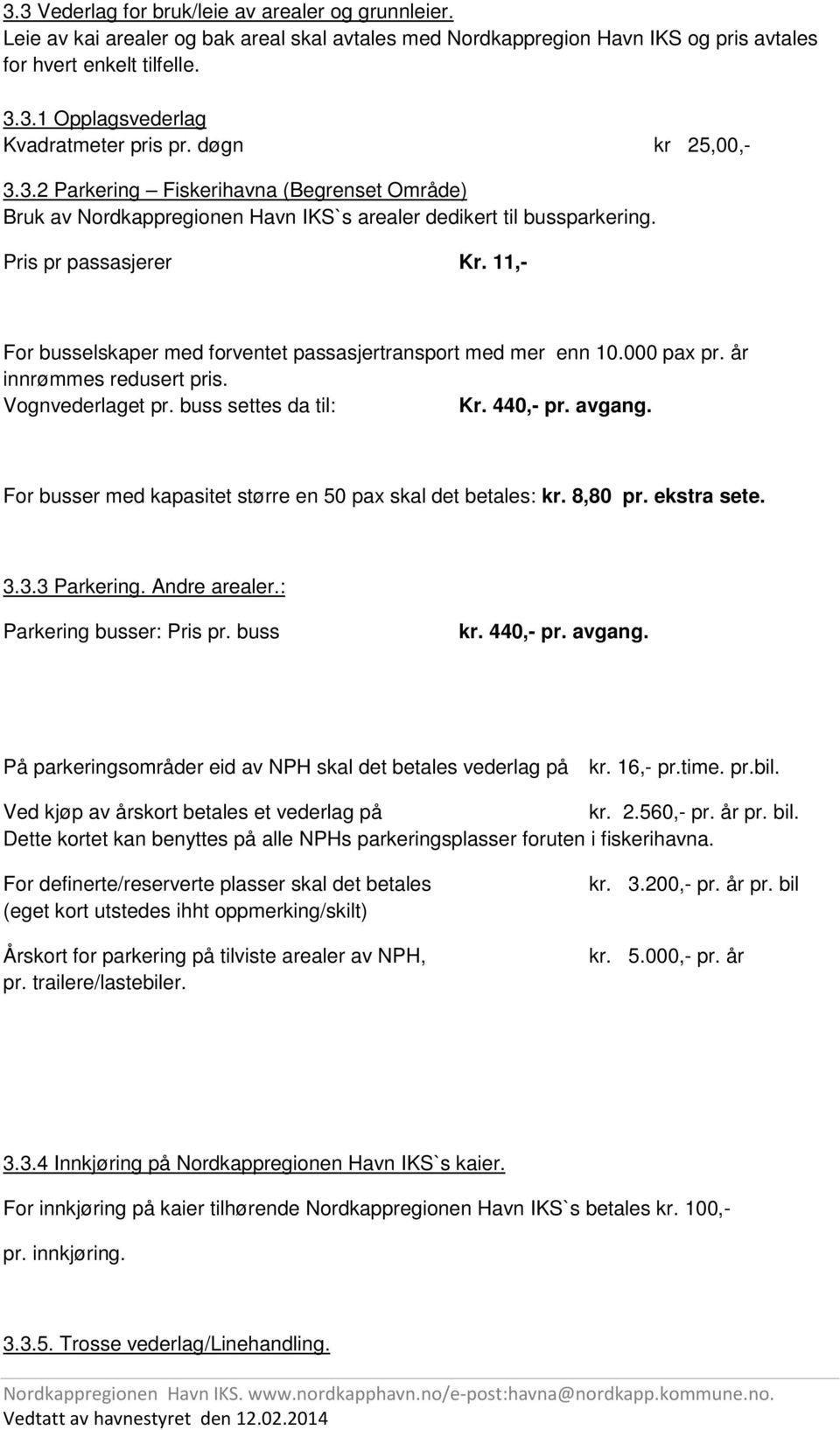 11,- For busselskaper med forventet passasjertransport med mer enn 10.000 pax pr. år innrømmes redusert pris. Vognvederlaget pr. buss settes da til: Kr. 440,- pr. avgang.