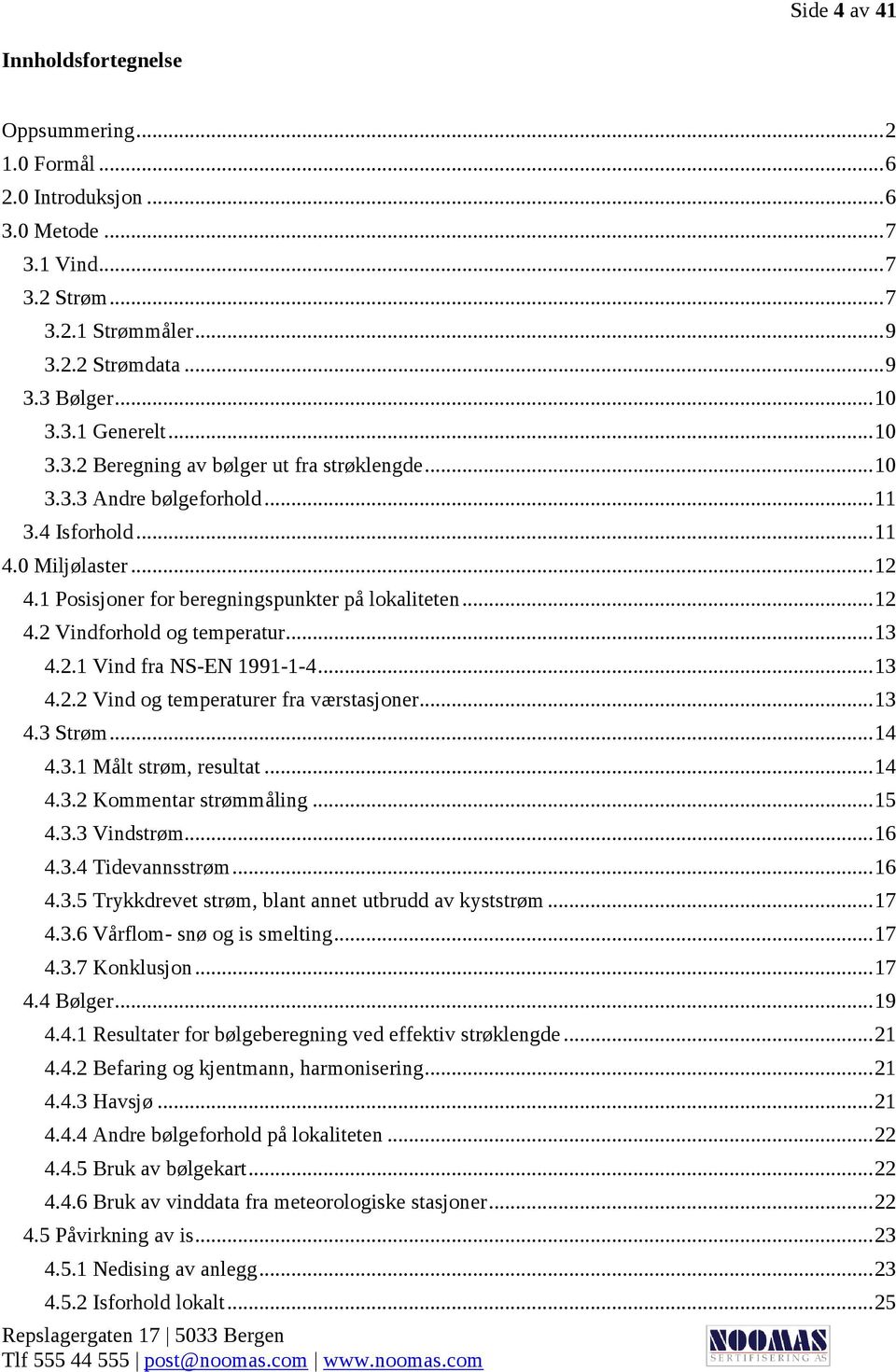 .. 13 4.2.1 Vind fra NS-EN 1991-1-4... 13 4.2.2 Vind og temperaturer fra værstasjoner... 13 4.3 Strøm... 14 4.3.1 Målt strøm, resultat... 14 4.3.2 Kommentar strømmåling... 15 4.3.3 Vindstrøm... 16 4.