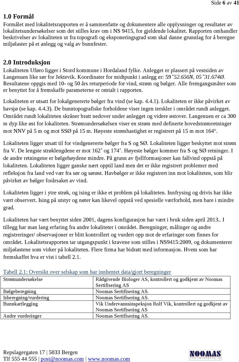 Rapporten omhandler beskrivelser av lokaliteten ut fra topografi og eksponeringsgrad som skal danne grunnlag for å beregne miljølaster på et anlegg og valg av bunnfester. 2.