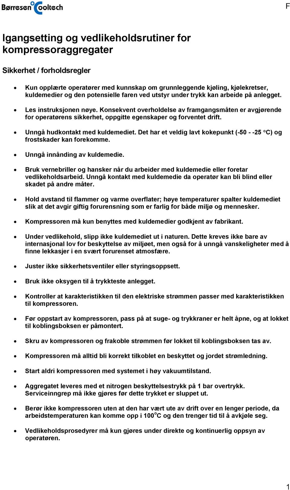 Unngå hudkontakt med kuldemediet. Det har et veldig lavt kokepunkt (-50 - -25 C) og frostskader kan forekomme. Unngå innånding av kuldemedie.