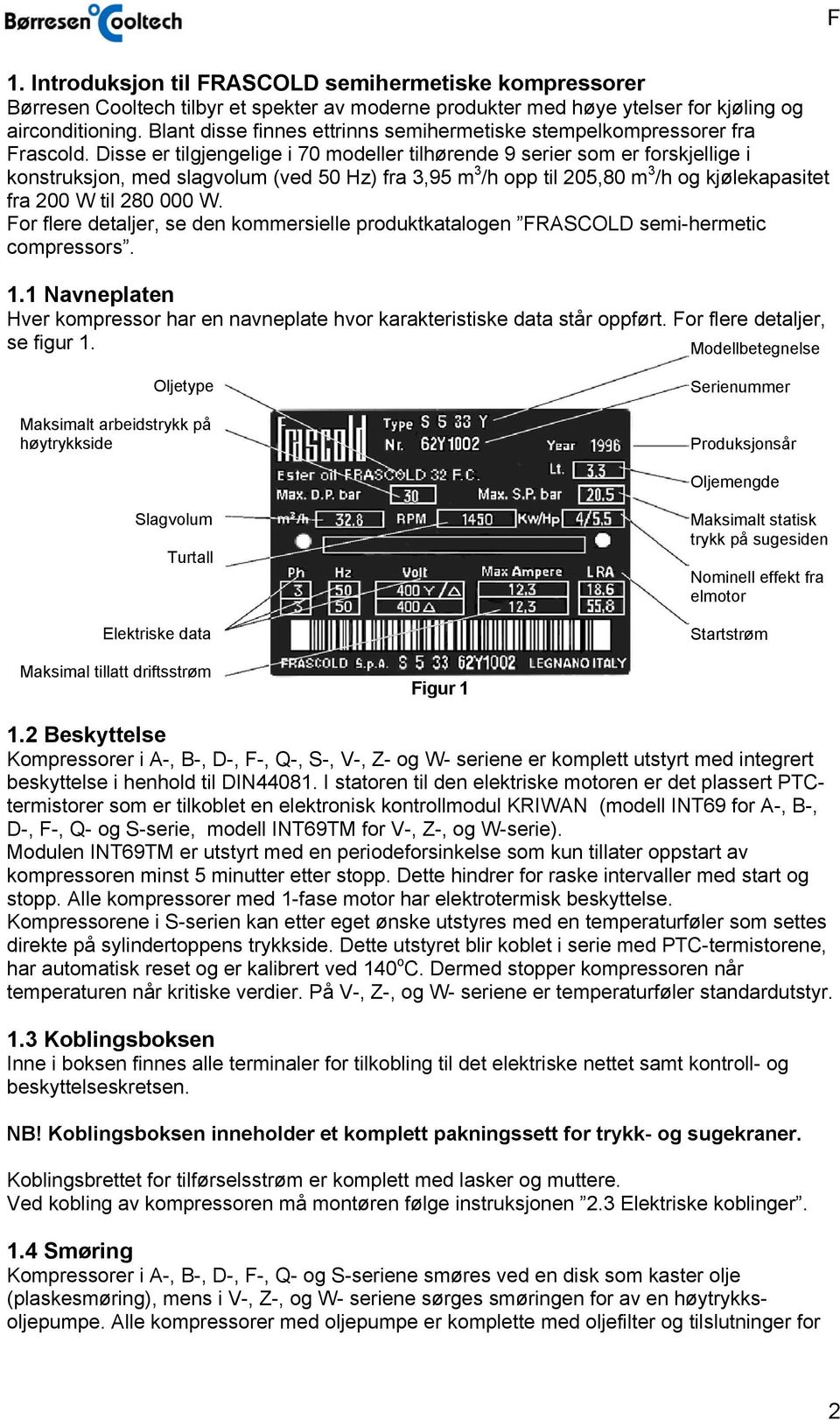 Disse er tilgjengelige i 70 modeller tilhørende 9 serier som er forskjellige i konstruksjon, med slagvolum (ved 50 Hz) fra 3,95 m 3 /h opp til 205,80 m 3 /h og kjølekapasitet fra 200 W til 280 000 W.