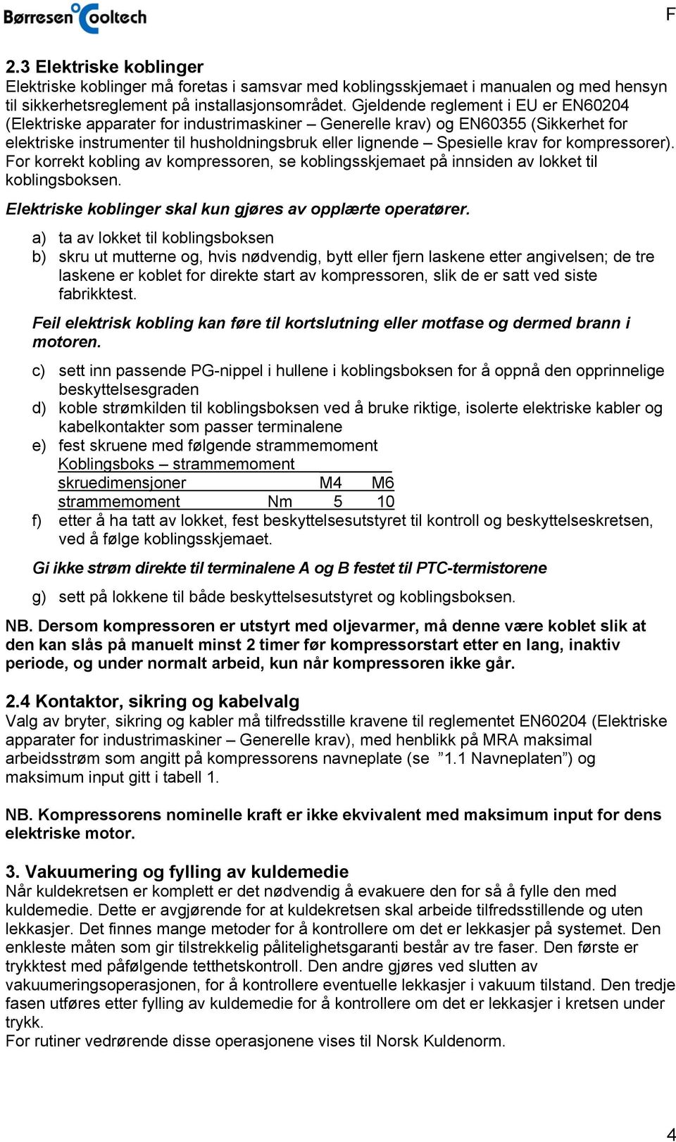 kompressorer). For korrekt kobling av kompressoren, se koblingsskjemaet på innsiden av lokket til koblingsboksen. Elektriske koblinger skal kun gjøres av opplærte operatører.