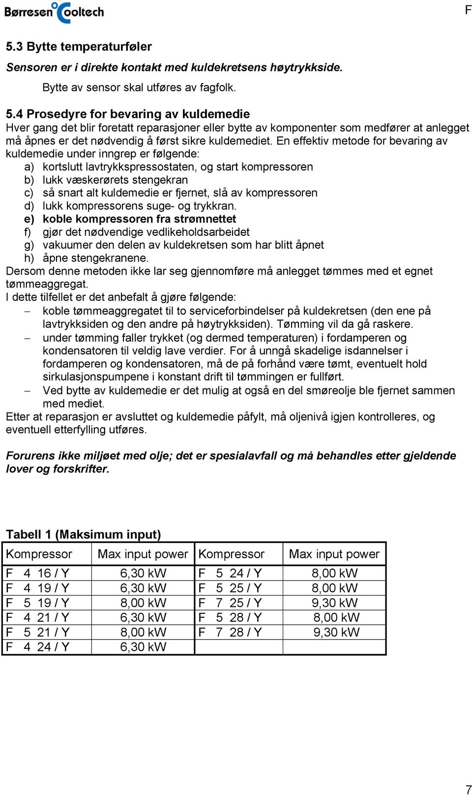 En effektiv metode for bevaring av kuldemedie under inngrep er følgende: a) kortslutt lavtrykkspressostaten, og start kompressoren b) lukk væskerørets stengekran c) så snart alt kuldemedie er