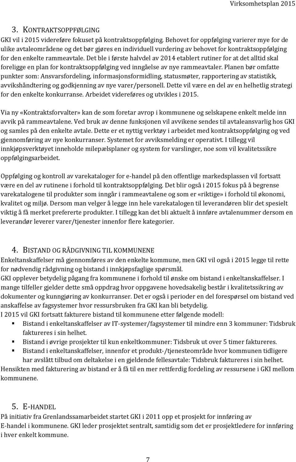 Det ble i første halvdel av 2014 etablert rutiner for at det alltid skal foreligge en plan for kontraktsoppfølging ved inngåelse av nye rammeavtaler.