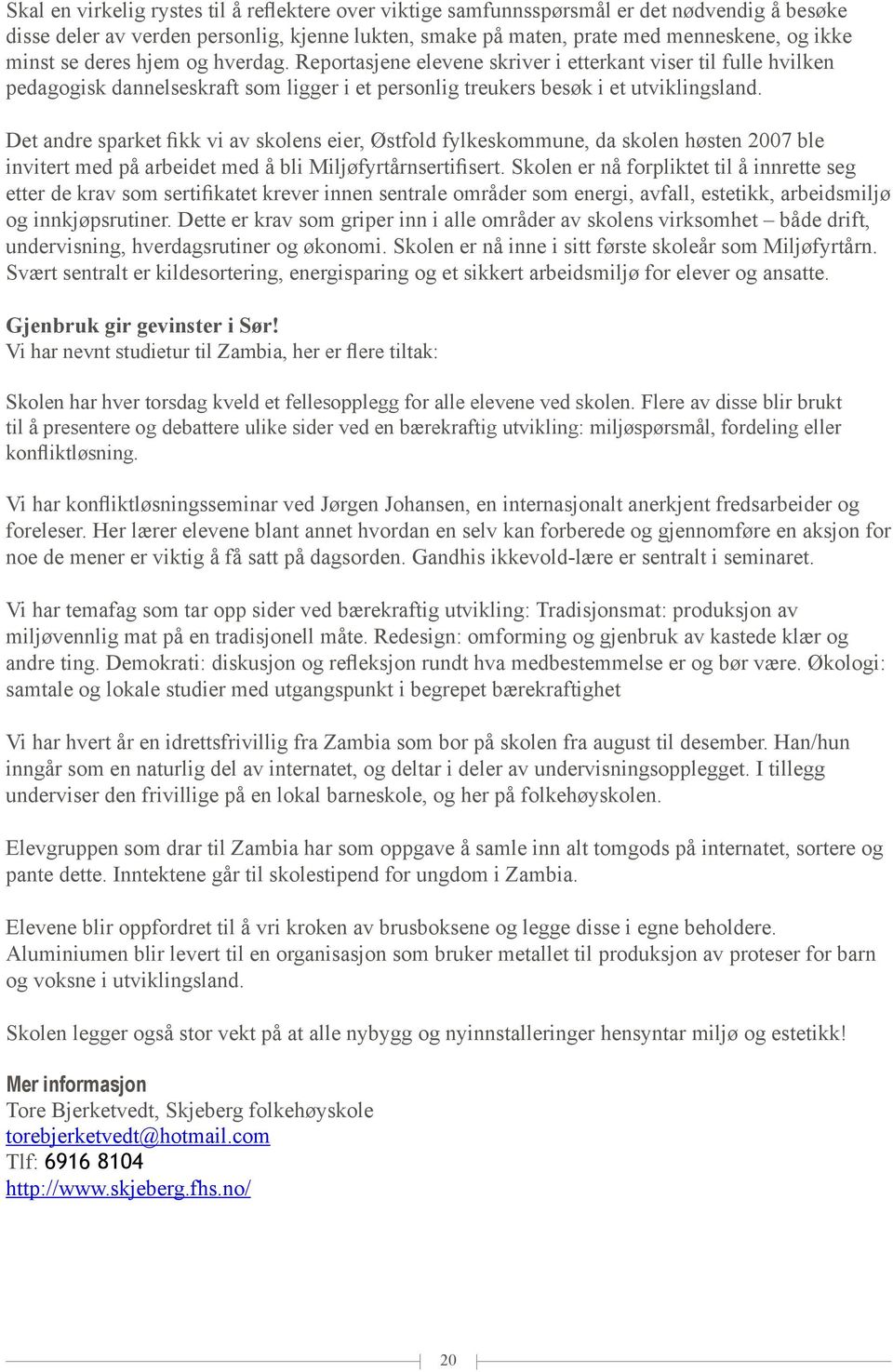 Det andre sparket fikk vi av skolens eier, Østfold fylkeskommune, da skolen høsten 2007 ble invitert med på arbeidet med å bli Miljøfyrtårnsertifisert.