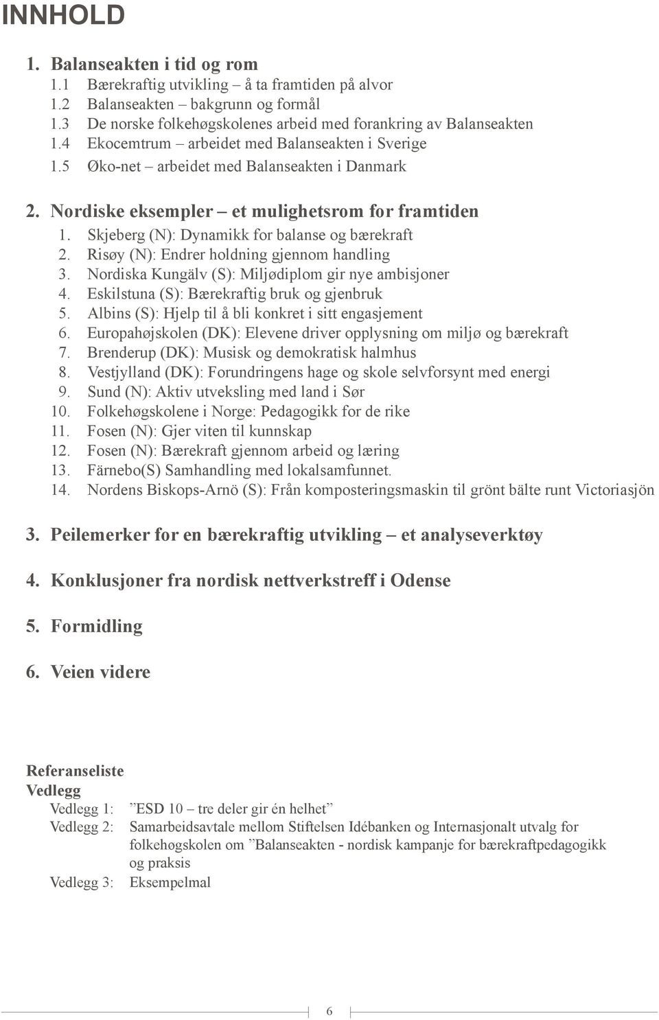 Skjeberg (N): Dynamikk for balanse og bærekraft 2. Risøy (N): Endrer holdning gjennom handling 3. Nordiska Kungälv (S): Miljødiplom gir nye ambisjoner 4.