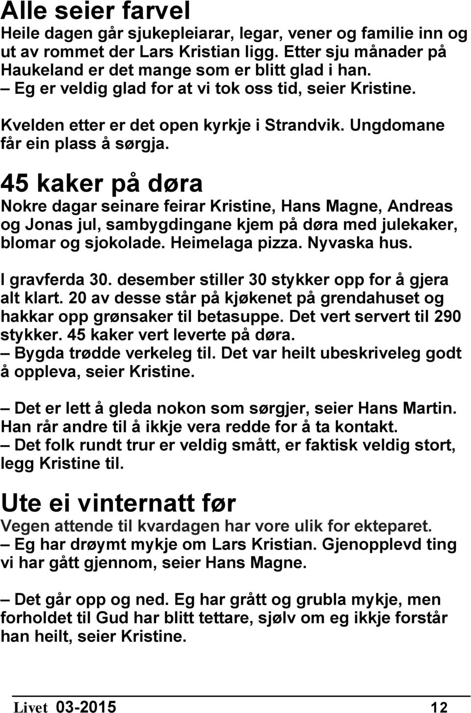 45 kaker på døra Nokre dagar seinare feirar Kristine, Hans Magne, Andreas og Jonas jul, sambygdingane kjem på døra med julekaker, blomar og sjokolade. Heimelaga pizza. Nyvaska hus. I gravferda 30.