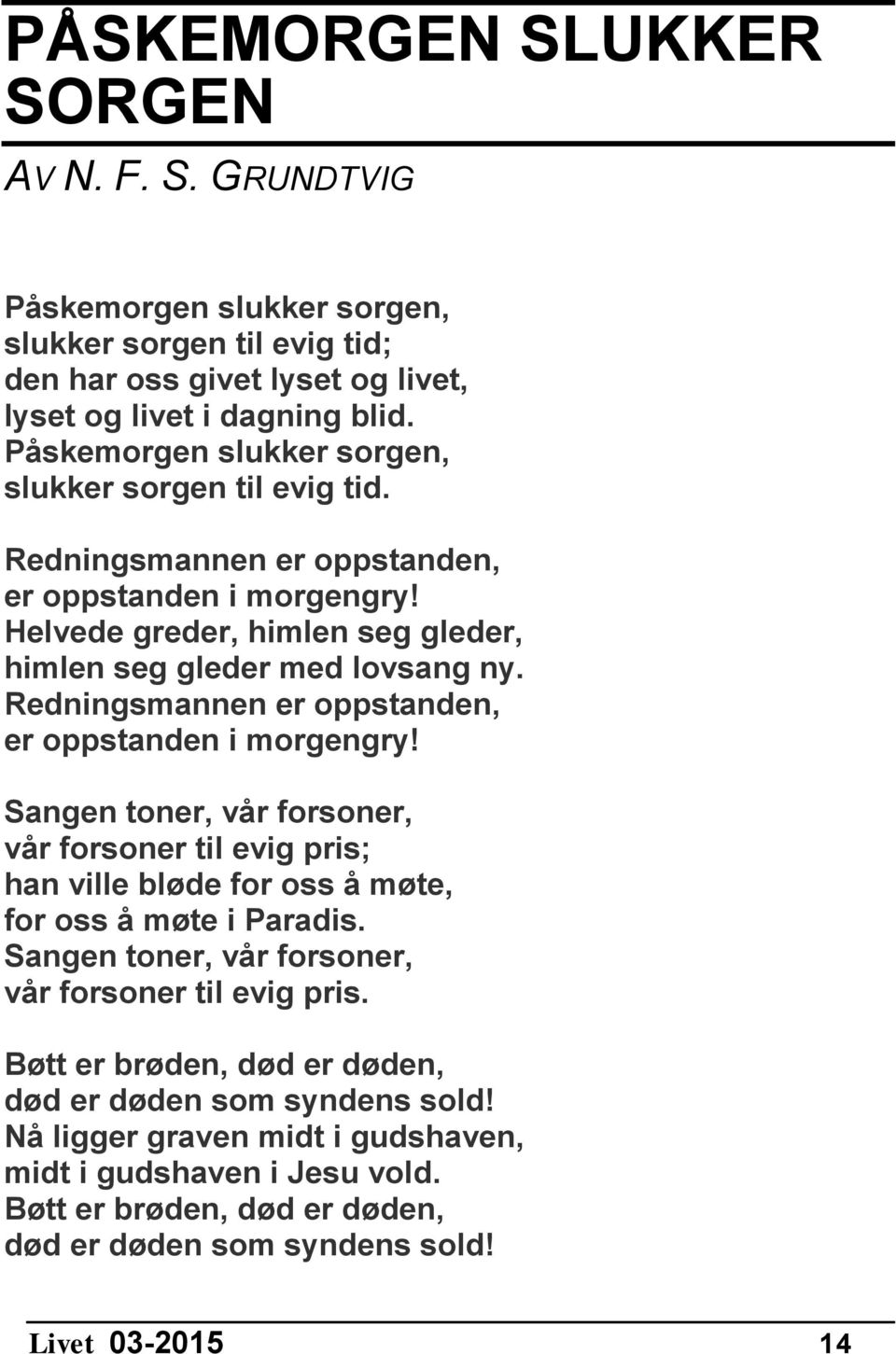 Redningsmannen er oppstanden, er oppstanden i morgengry! Sangen toner, vår forsoner, vår forsoner til evig pris; han ville bløde for oss å møte, for oss å møte i Paradis.