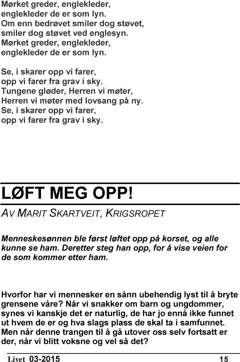 AV MARIT SKARTVEIT, KRIGSROPET Menneskesønnen ble først løftet opp på korset, og alle kunne se ham. Deretter steg han opp, for å vise veien for de som kommer etter ham.