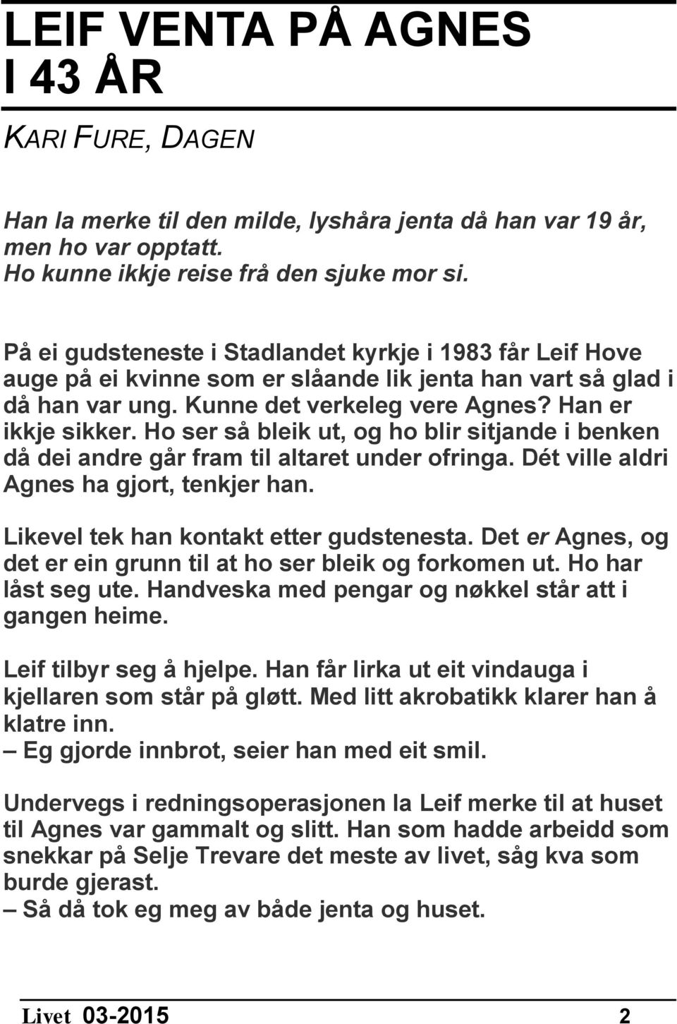 Ho ser så bleik ut, og ho blir sitjande i benken då dei andre går fram til altaret under ofringa. Dét ville aldri Agnes ha gjort, tenkjer han. Likevel tek han kontakt etter gudstenesta.