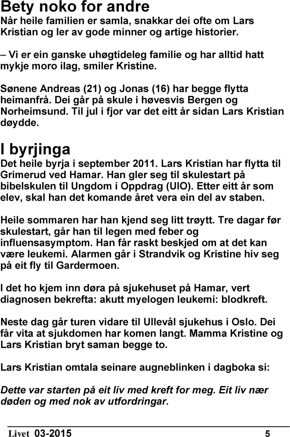 Dei går på skule i høvesvis Bergen og Norheimsund. Til jul i fjor var det eitt år sidan Lars Kristian døydde. I byrjinga Det heile byrja i september 2011.