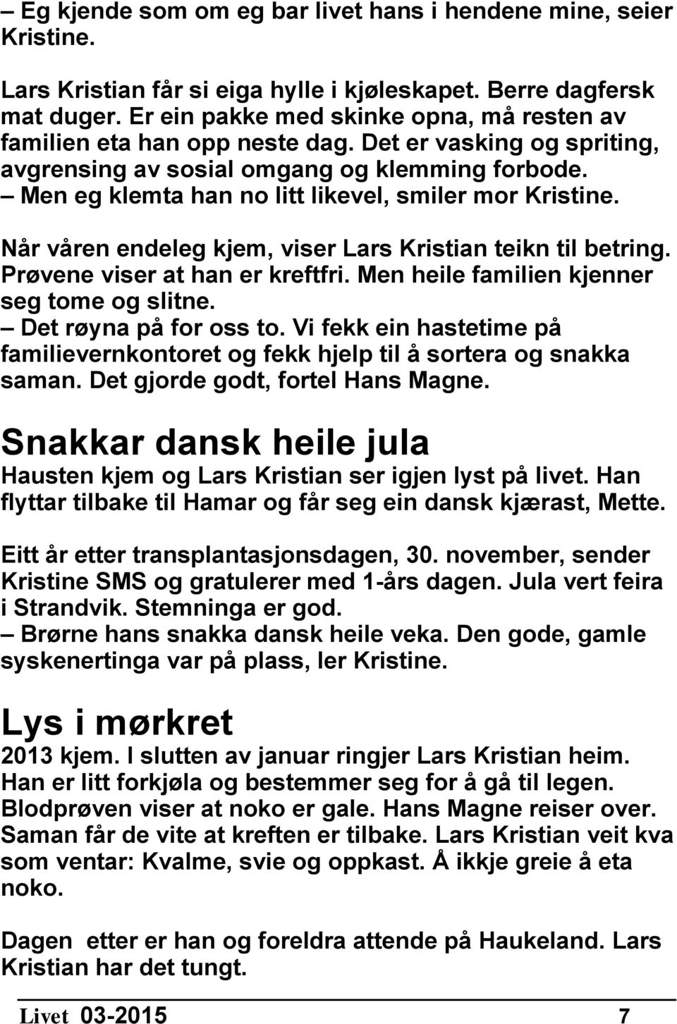 Men eg klemta han no litt likevel, smiler mor Kristine. Når våren endeleg kjem, viser Lars Kristian teikn til betring. Prøvene viser at han er kreftfri. Men heile familien kjenner seg tome og slitne.