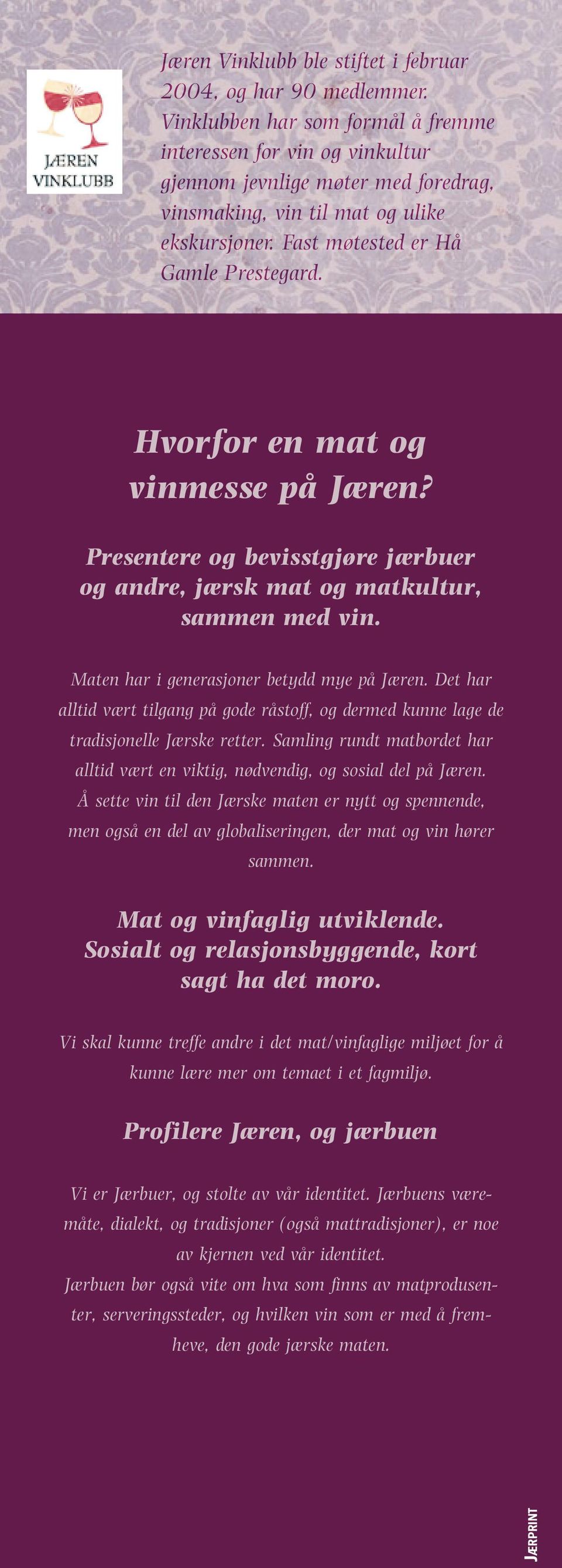 Hvorfor en mat og vinmesse på Jæren? Presentere og bevisstgjøre jærbuer og andre, jærsk mat og matkultur, sammen med vin. Maten har i generasjoner betydd mye på Jæren.