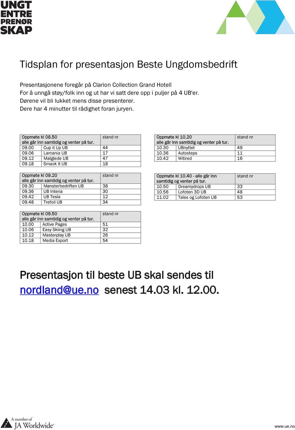 06 Lamania UB 17 09.12 Matglede UB 47 09.18 Smack It UB 18 Oppmøte kl 09.20 stand nr alle går inn samtidig og venter på tur. 09.30 Mønsterbedriften UB 38 09.36 UB Interia 30 09.42 UB Tesla 12 09.