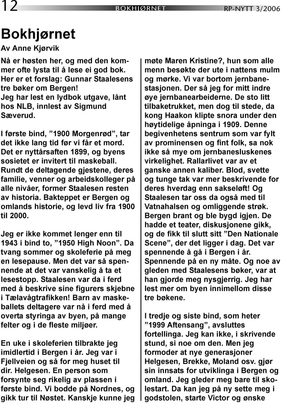 Det er nyttårsaften 1899, og byens sosietet er invitert til maskeball. Rundt de deltagende gjestene, deres familie, venner og arbeidskolleger på alle nivåer, former Staalesen resten av historia.