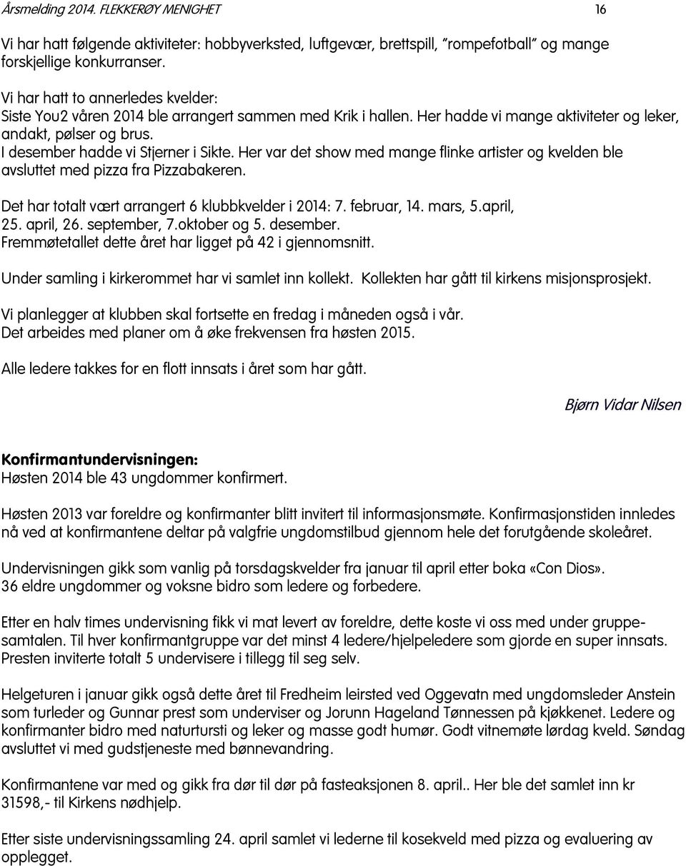 Her var det show med mange flinke artister og kvelden ble avsluttet med pizza fra Pizzabakeren. Det har totalt vært arrangert 6 klubbkvelder i 2014: 7. februar, 14. mars, 5.april, 25. april, 26.