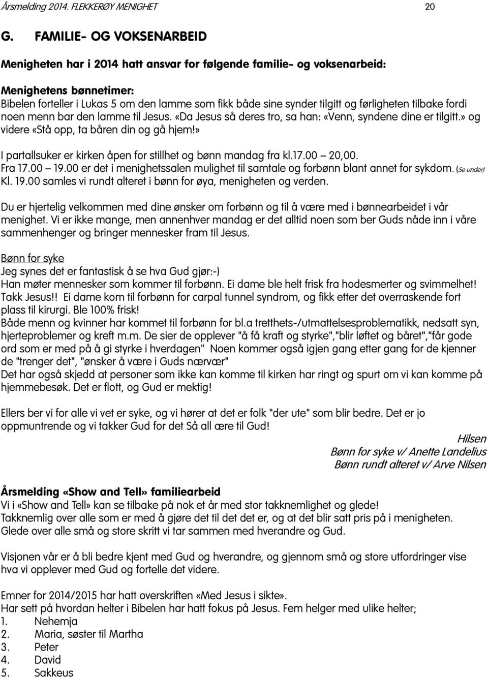 førligheten tilbake fordi noen menn bar den lamme til Jesus. «Da Jesus så deres tro, sa han: «Venn, syndene dine er tilgitt.» og videre «Stå opp, ta båren din og gå hjem!