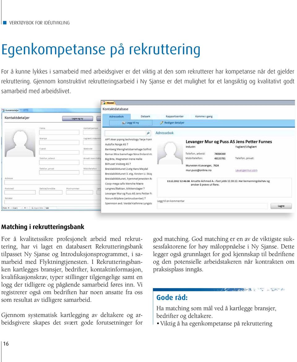 Matching i rekrutteringsbank For å kvalitetssikre profesjonelt arbeid med rekruttering, har vi laget en databasert Rekrutteringsbank tilpasset Ny Sjanse og Introduksjonsprogrammet, i samarbeid med