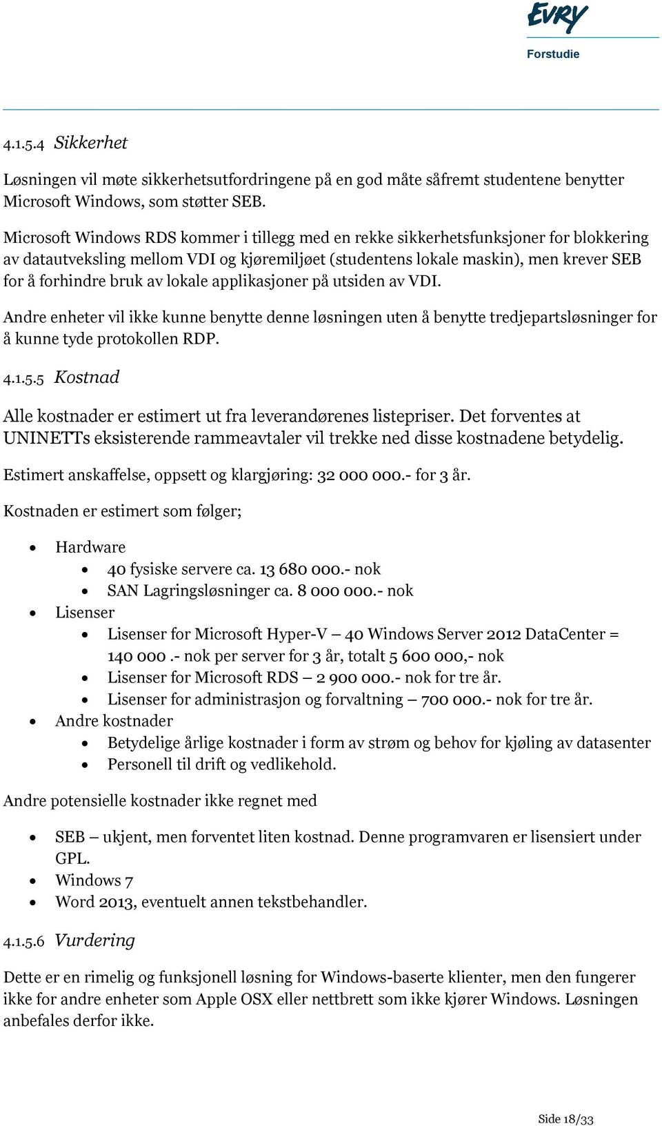 lokale applikasjoner på utsiden av VDI. Andre enheter vil ikke kunne benytte denne løsningen uten å benytte tredjepartsløsninger for å kunne tyde protokollen RDP. 4.1.5.