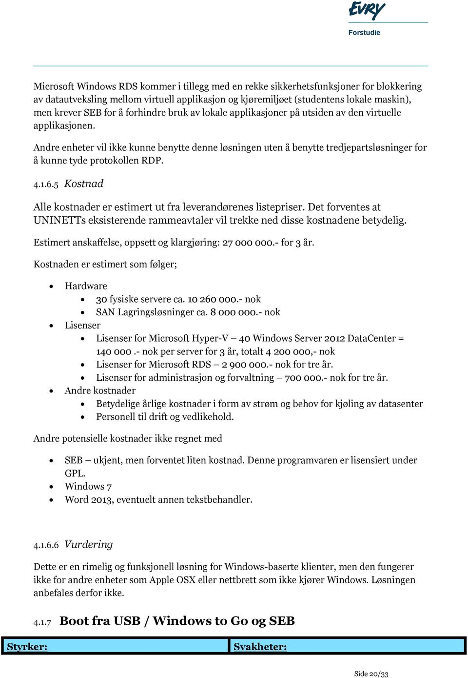 Andre enheter vil ikke kunne benytte denne løsningen uten å benytte tredjepartsløsninger for å kunne tyde protokollen RDP. 4.1.6.5 Kostnad Alle kostnader er estimert ut fra leverandørenes listepriser.