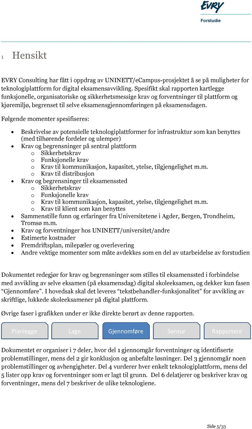 Følgende momenter spesifiseres: Beskrivelse av potensielle teknologiplattformer for infrastruktur som kan benyttes (med tilhørende fordeler og ulemper) Krav og begrensninger på sentral plattform o